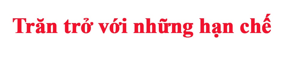 Kỳ cuối: Nhìn thẳng vào hạn chế để thay đổi Kỳ cuối: Nhìn thẳng vào hạn chế để thay đổi