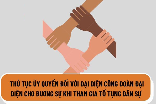Hướng dẫn người lao động ủy quyền cho Công đoàn cơ sở tham gia tố tụng dân sự