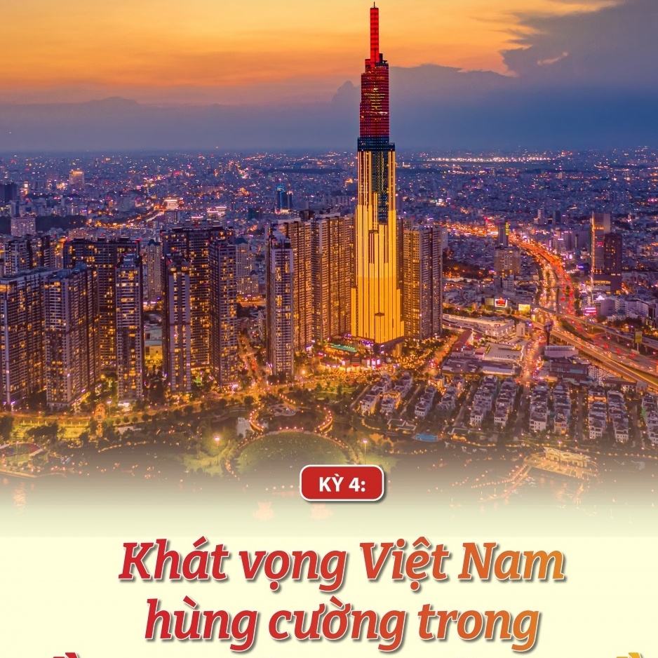 Kỳ 4: Khát vọng Việt Nam hùng cường trong tầm nhìn toàn cầu
