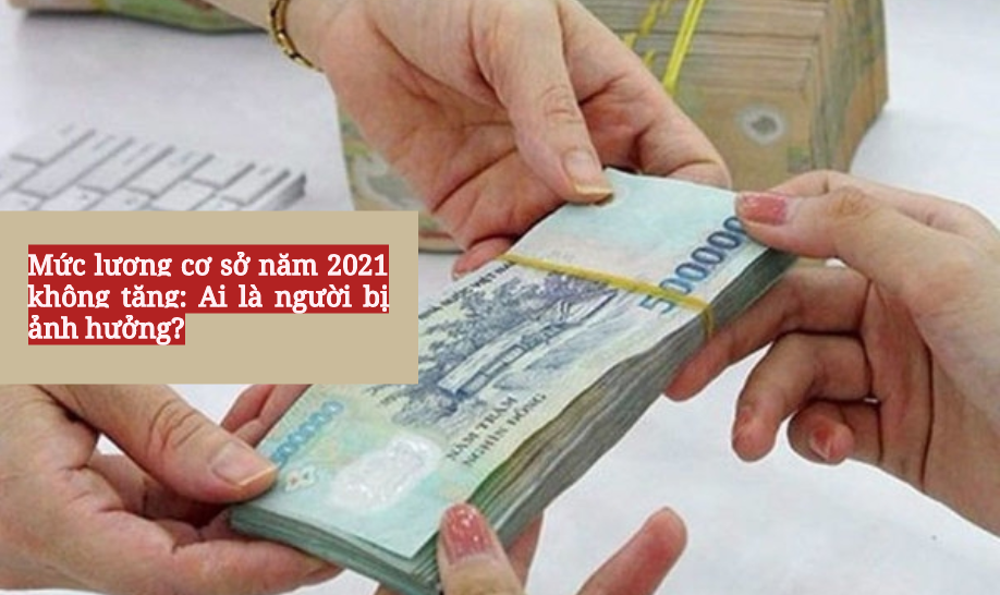 Mức lương cơ sở năm 2021 không tăng: Ai là người bị ảnh hưởng? Mức lương cơ sở năm 2021 không tăng: Ai là người bị ảnh hưởng?