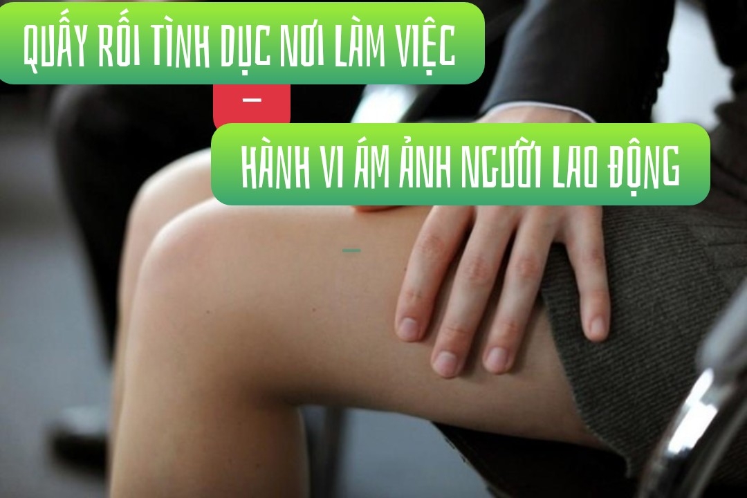 Quấy rối tình dục nơi làm việc, hành vi ám ảnh người lao động Quấy rối tình dục nơi làm việc, hành vi ám ảnh người lao động