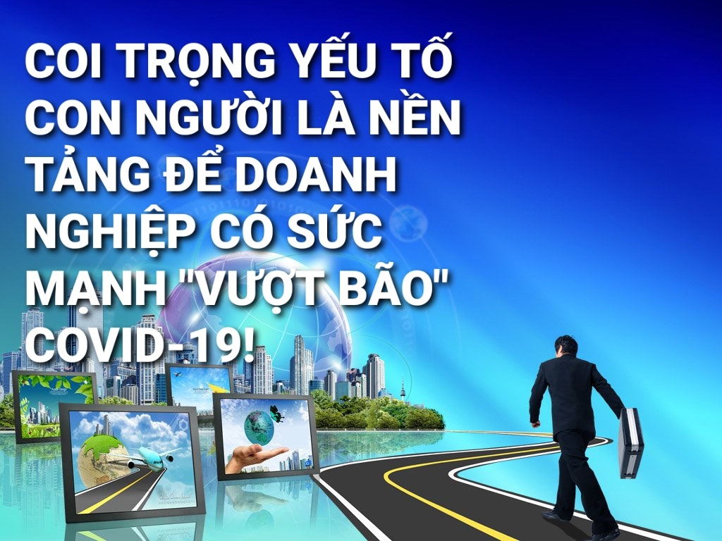 Coi trọng yếu tố con người là nền tảng để doanh nghiệp có sức mạnh “vượt bão” Covid-19! Coi trọng yếu tố con người là nền tảng để doanh nghiệp có sức mạnh “vượt bão” Covid-19!