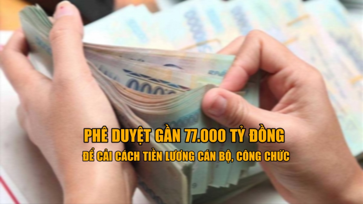Phê duyệt gần 77.000 tỷ đồng để cải cách tiền lương cán bộ, công chức