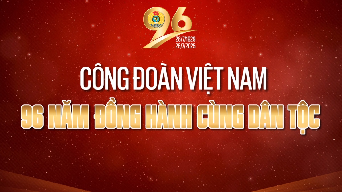 Công đoàn Việt Nam - 96 năm đồng hành cùng dân tộc