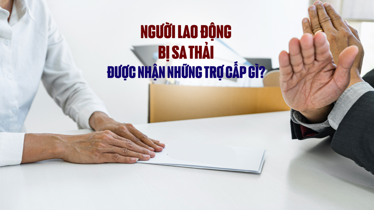 Người lao động bị sa thải được nhận những trợ cấp gì?