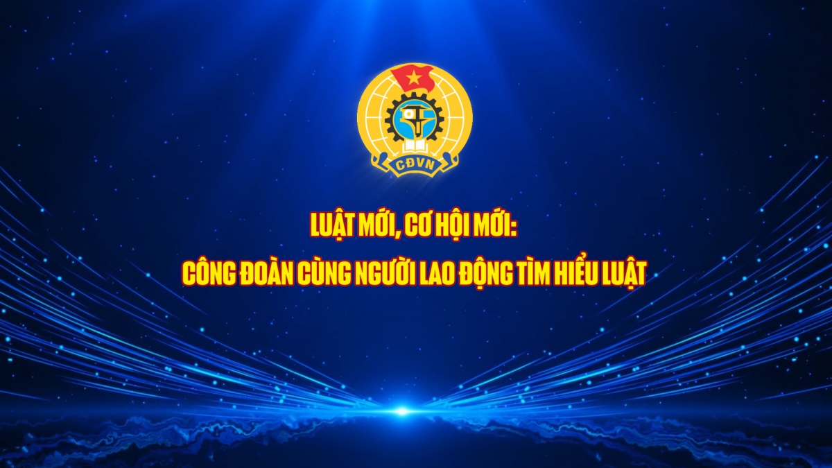 Luật mới, cơ hội mới: Công đoàn cùng người lao động tìm hiểu luật