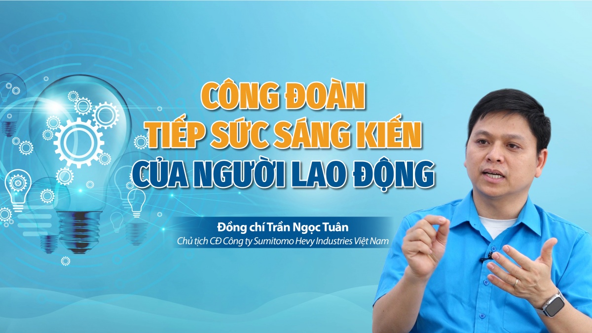 Talk Công đoàn: Công đoàn tiếp sức sáng kiến của người lao động