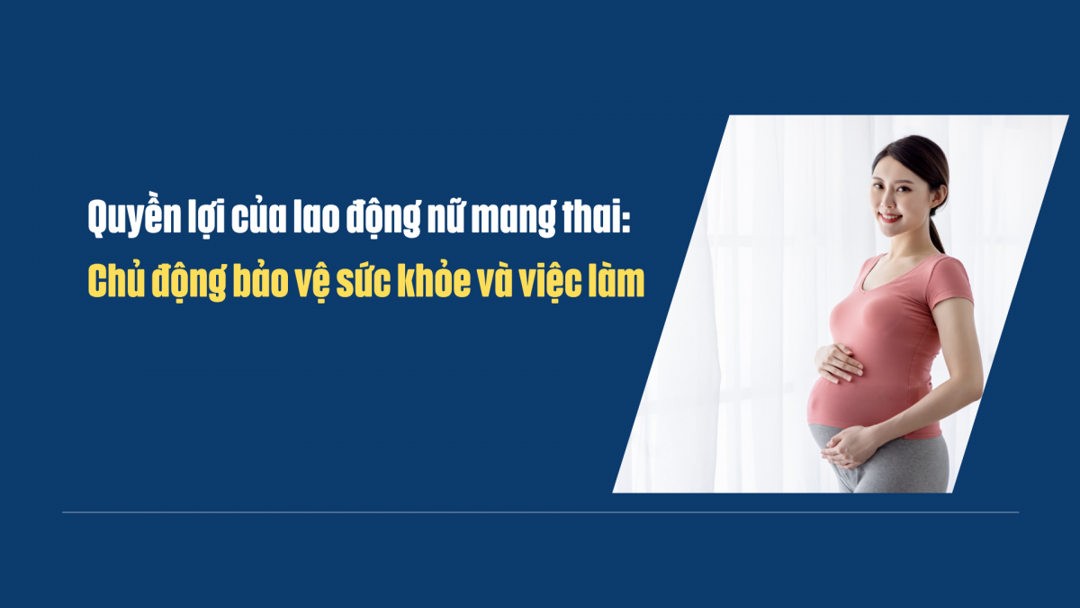 Quyền lợi của lao động nữ mang thai: Chủ động bảo vệ sức khỏe và việc làm