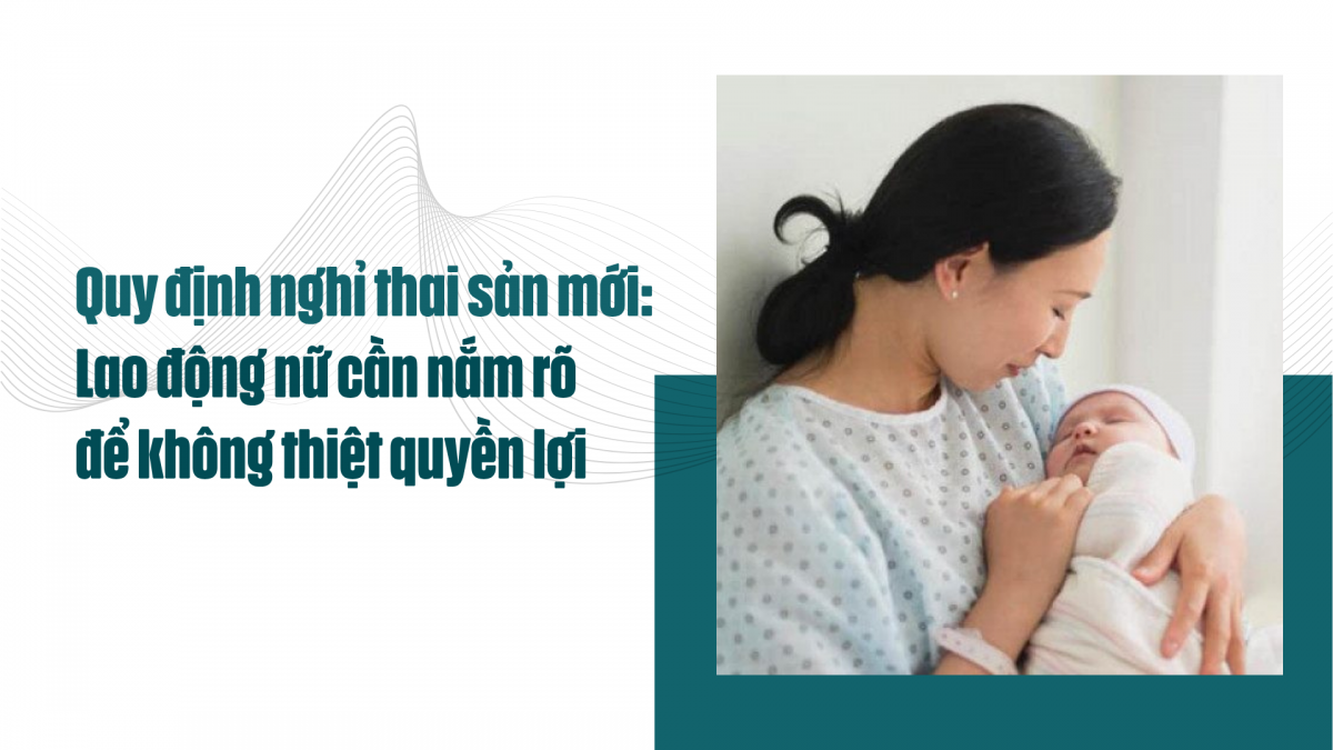 Quy định nghỉ thai sản mới: Lao động nữ cần nắm rõ để không thiệt quyền lợi