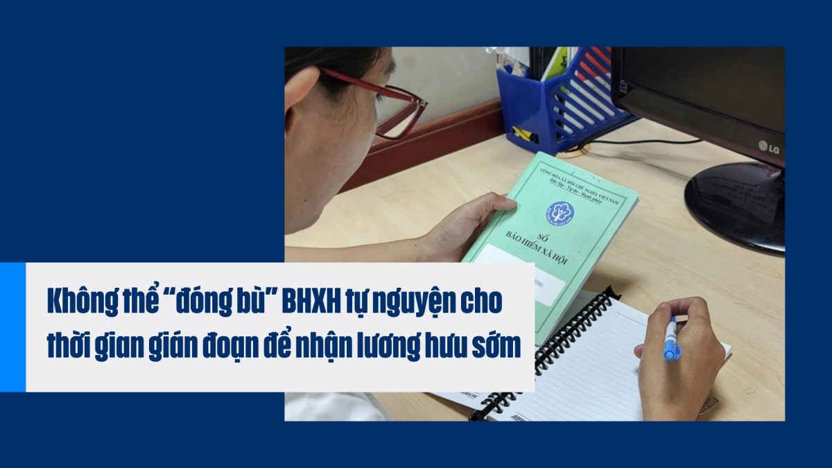 Không thể “đóng bù” BHXH tự nguyện cho thời gian gián đoạn để nhận lương hưu sớm