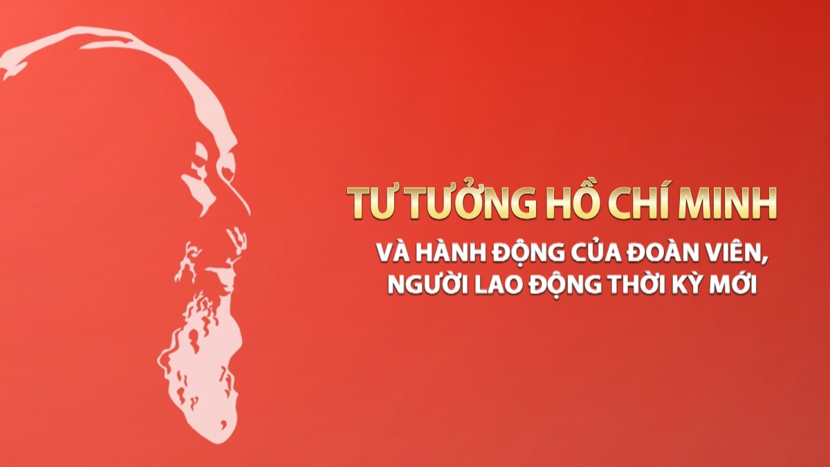 Tư tưởng Hồ Chí Minh và hành động của đoàn viên, người lao động thời kỳ mới
