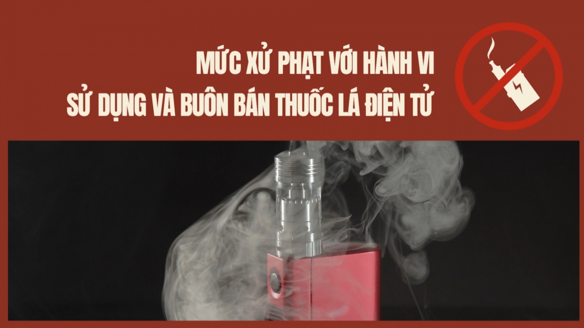 Mức xử phạt với hành vi sử dụng và buôn bán thuốc lá điện tử
