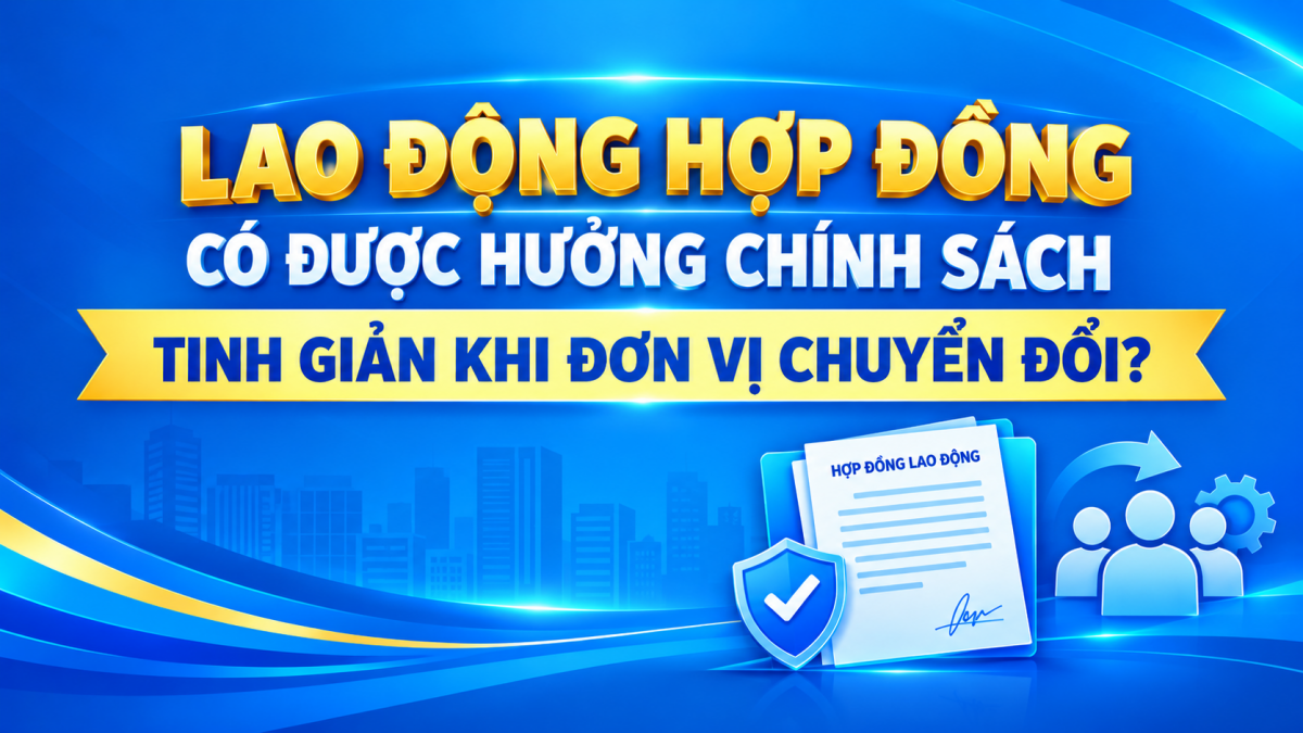 Lao động hợp đồng có được hưởng chính sách tinh giản khi đơn vị chuyển đổi?