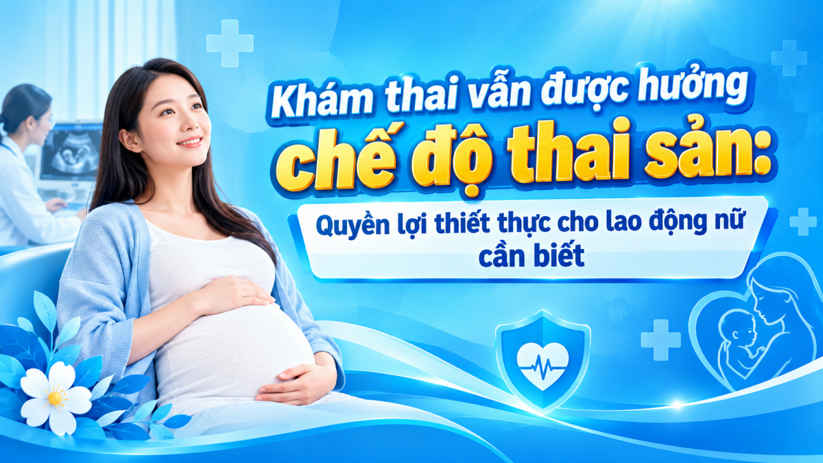Khám thai vẫn được hưởng chế độ thai sản: Quyền lợi thiết thực cho lao động nữ cần biết