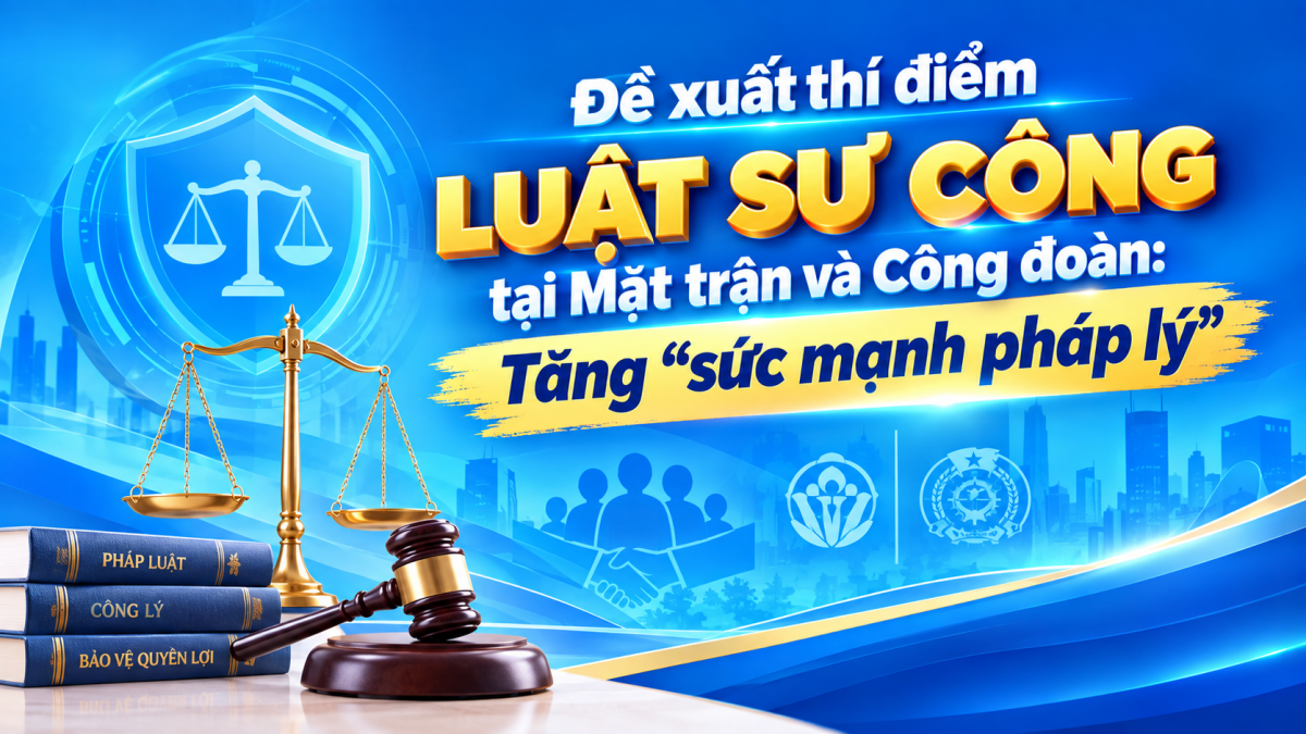 Đề xuất thí điểm luật sư công tại Mặt trận và Công đoàn: Tăng “sức mạnh pháp lý”