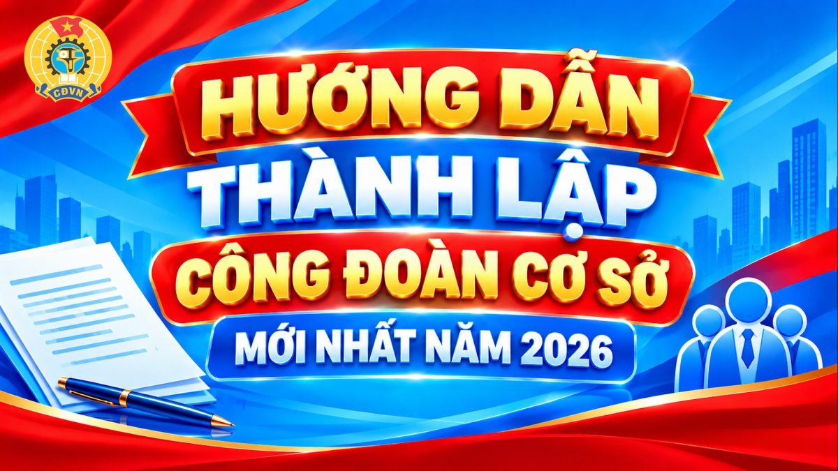 Hướng dẫn thành lập công đoàn cơ sở mới nhất năm 2026