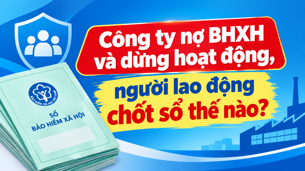 Công ty nợ BHXH và dừng hoạt động, người lao động chốt sổ thế nào?